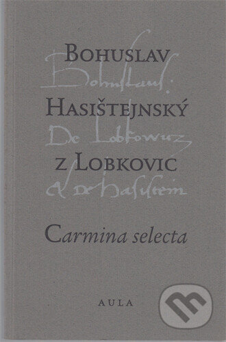 Kniha: Carmina selecta (Bohuslav Hasištejnský z Lobkovic). Aula, 1996 Kniha: Carmina selecta (Bohuslav Hasištejnský z Lobkovic). Aula, 1996