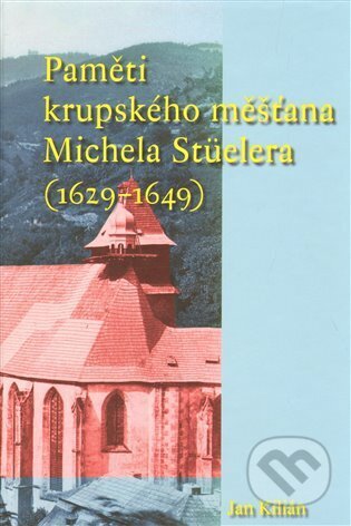 Kniha: Paměti krupského měšťana Michela Stüelera (1629-1649) (Jan Kilian). Scriptorium, 2013 Kniha: Paměti krupského měšťana Michela Stüelera (1629-1649) (Jan Kilian). Scriptorium, 2013