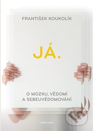 Kniha: Já. O mozku, vědomí a sebeuvědomování (František Koukolík). Karolinum, 2024 Kniha: Já. O mozku, vědomí a sebeuvědomování (František Koukolík). Karolinum, 2024