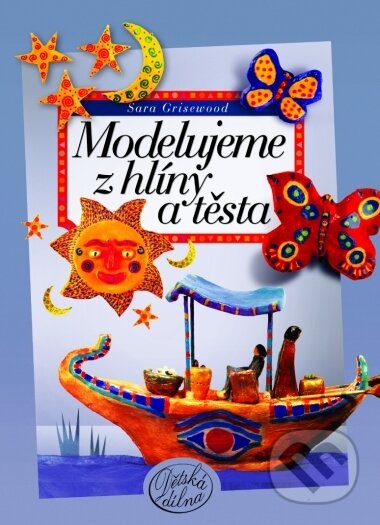 Kniha: Modelujeme z hlíny a těsta (Sara Grisewood). CP Books, 2005 Kniha: Modelujeme z hlíny a těsta (Sara Grisewood). CP Books, 2005