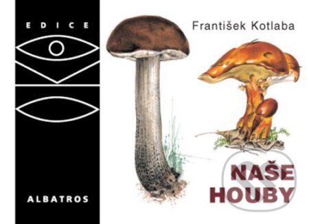 Kniha: Naše houby (František Kotlaba). Albatros CZ, 2009 Kniha: Naše houby (František Kotlaba). Albatros CZ, 2009