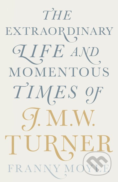 The Extraordinary Life and Momentous Times of J.M.W. Turner - Franny Moyle, Penguin Books, 2016