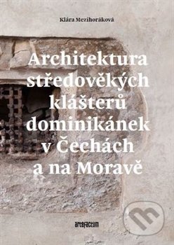 Kniha: Architektura středověkých klášterů dominikánek v Čechách a na Moravě (Klára Mezihoráková). Artefactum, 2016 Kniha: Architektura středověkých klášterů dominikánek v Čechách a na Moravě (Klára Mezihoráková). Artefactum, 2016
