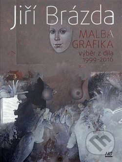 Kniha: Malba, grafika (Jiří Brázda). ART vydavatelství, 2016 Kniha: Malba, grafika (Jiří Brázda). ART vydavatelství, 2016