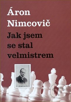 Kniha: Jak jsem se stal velmistrem (Aaron Nimcovič). Dolmen, 2016 Kniha: Jak jsem se stal velmistrem (Aaron Nimcovič). Dolmen, 2016