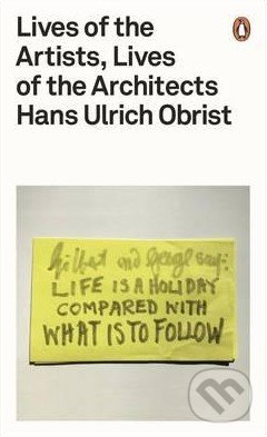 Kniha: Lives of the Artists, Lives of the Architects (Hans-Ulrich Obrist). Penguin Books, 2016 Kniha: Lives of the Artists, Lives of the Architects (Hans-Ulrich Obrist). Penguin Books, 2016