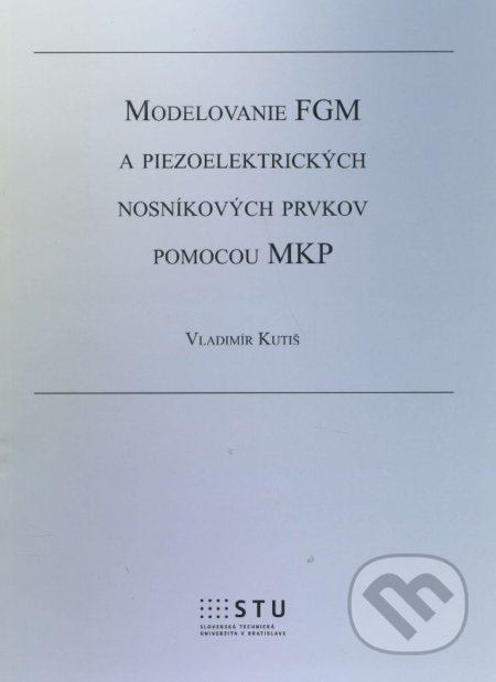 Kniha: Modelovanie FGM a piezoelektrických nosníkových prvkov pomocou MKP (Vladimír Kutiš). STU, 2015 Kniha: Modelovanie FGM a piezoelektrických nosníkových prvkov pomocou MKP (Vladimír Kutiš). STU, 2015