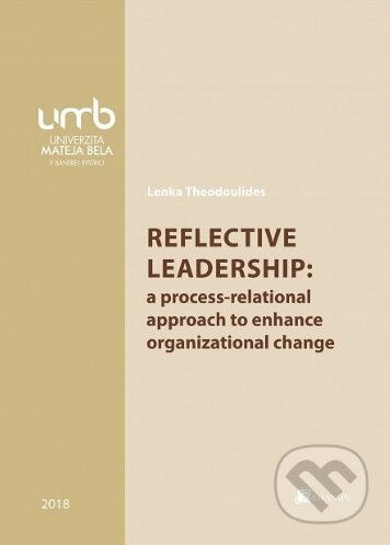 Kniha: Reflective leadership: a process-relational approach to enhance organizational change (Lenka Theodoulides). Belianum, 2018 Kniha: Reflective leadership: a process-relational approach to enhance organizational change (Lenka Theodoulides). Belianum, 2018