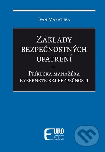Kniha: Základy bezpečnostných opatrení - Príručka manažéra kybernetickej bezpečnosti (Ivan Makatura). Poradca podnikateľa, 2024 Kniha: Základy bezpečnostných opatrení - Príručka manažéra kybernetickej bezpečnosti (Ivan Makatura). Poradca podnikateľa, 2024