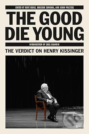Kniha: The Good Die Young: The Verdict on Henry Kissinger (René Rojas). Verso, 2023 Kniha: The Good Die Young: The Verdict on Henry Kissinger (René Rojas). Verso, 2023