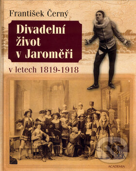 Kniha: Divadelní život v Jaroměři v letech 1819-1918 (František Černý). Academia, 2004 Kniha: Divadelní život v Jaroměři v letech 1819-1918 (František Černý). Academia, 2004