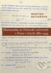 Kniha: Matematika na Německé univerzitě v Praze v letech 1882-1945 (Martina Bečvářová). Karolinum, 2016 Kniha: Matematika na Německé univerzitě v Praze v letech 1882-1945 (Martina Bečvářová). Karolinum, 2016