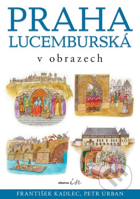 Kniha: Praha lucemburská v obrazech (František Kadlec). Albatros CZ, 2006 Kniha: Praha lucemburská v obrazech (František Kadlec). Albatros CZ, 2006
