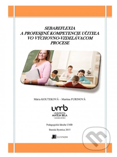 Kniha: Sebareflexia a profesijné kompetencie učiteľa vo výchovno-vzdelávacom procese (Mária Kouteková). Belianum, 2015 Kniha: Sebareflexia a profesijné kompetencie učiteľa vo výchovno-vzdelávacom procese (Mária Kouteková). Belianum, 2015