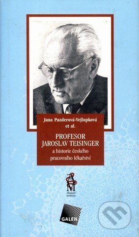 Profesor Jaroslav Teisinger a historie českého pracovního lékařství - Jana Pazderová-Vejlupková a kolektív, Galén, 2005