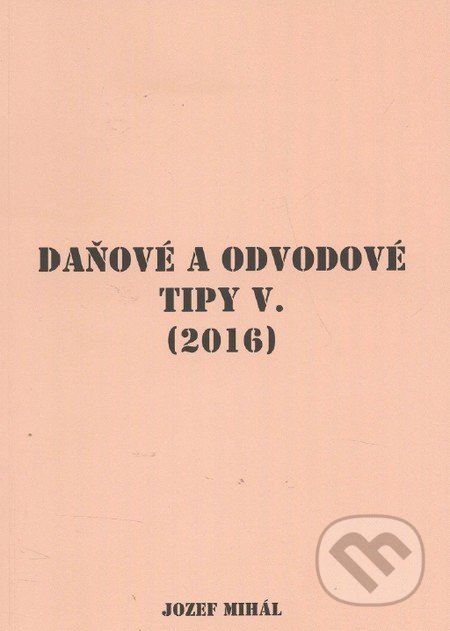 Kniha: Daňové a odvodové tipy V. (Jozef Mihál). KO&KA, 2016 Kniha: Daňové a odvodové tipy V. (Jozef Mihál). KO&KA, 2016
