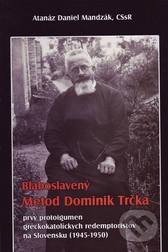 Kniha: Blahoslavený Metod Dominik Trčka (Atanáz Daniel Mandzák). Redemptoristi - Vydavateľstvo Misionár, 2006 Kniha: Blahoslavený Metod Dominik Trčka (Atanáz Daniel Mandzák). Redemptoristi - Vydavateľstvo Misionár, 2006