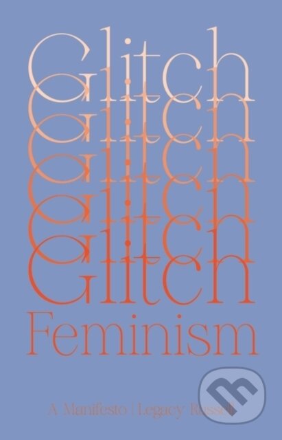 Kniha: Glitch Feminism (Legacy Russell). Verso, 2020 Kniha: Glitch Feminism (Legacy Russell). Verso, 2020