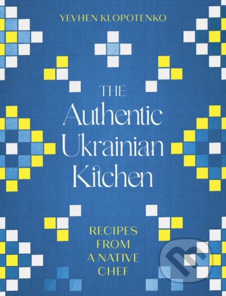 Kniha: The Authentic Ukrainian Kitchen (Yevhen Klopotenko). Robinson, 2024 Kniha: The Authentic Ukrainian Kitchen (Yevhen Klopotenko). Robinson, 2024