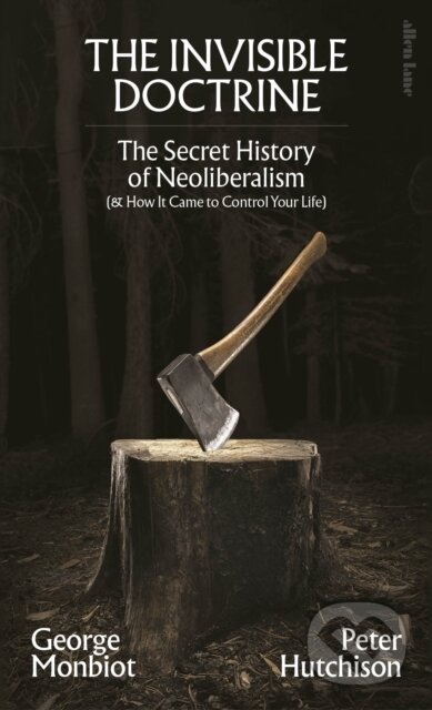 Kniha: The Invisible Doctrine (George Monbiot a Peter Hutchison). Allen Lane, 2025 Kniha: The Invisible Doctrine (George Monbiot a Peter Hutchison). Allen Lane, 2025