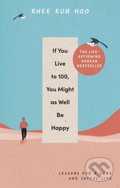 Kniha: If You Live To 100, You Might As Well Be Happy (Rhee Kun Hoo). Rider & Co, 2024 Kniha: If You Live To 100, You Might As Well Be Happy (Rhee Kun Hoo). Rider & Co, 2024