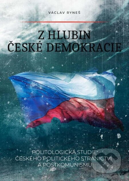 Z hlubin české demokracie - Politologická studie českého politického stranictví a postkomunismu - Václav Ryneš, Epocha, 2024