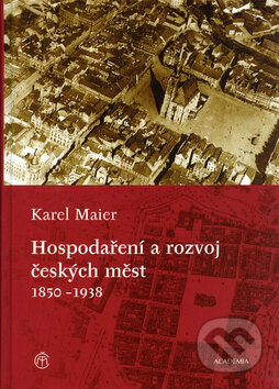 Kniha: Hospodaření a rozvoj českých měst 1850-1938 (Karel Maier). Academia, 2005 Kniha: Hospodaření a rozvoj českých měst 1850-1938 (Karel Maier). Academia, 2005