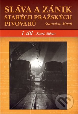 Kniha: Sláva a zánik starých pražských pivovarů. 1.díl - Staré Město (Stanislav Musil). Plot, 2012 Kniha: Sláva a zánik starých pražských pivovarů. 1.díl - Staré Město (Stanislav Musil). Plot, 2012