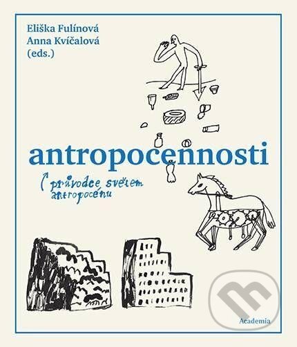 Kniha: Antropocennosti - Průvodce světem antropocénu (Anna Kvíčalová a Eliška Fulínová). Academia, 2024 Kniha: Antropocennosti - Průvodce světem antropocénu (Anna Kvíčalová a Eliška Fulínová). Academia, 2024