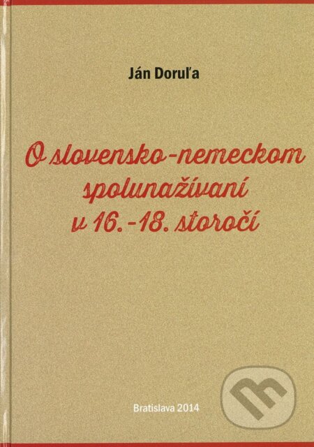 Kniha: O slovensko-nemeckom spolunažívaní v 16.-18. storočí (Ján Doruľa). Slavistický ústav Jána Slanislava SAV, 2014 Kniha: O slovensko-nemeckom spolunažívaní v 16.-18. storočí (Ján Doruľa). Slavistický ústav Jána Slanislava SAV, 2014