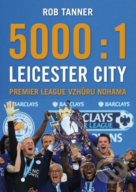 Kniha: 5000 : 1 Leicester City (Rob Tanner). BB/art, 2016 Kniha: 5000 : 1 Leicester City (Rob Tanner). BB/art, 2016