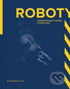Kniha: Roboty a robotizované výrobní technologie (Zdeněk Kolíbal). Akademické nakladatelství, VUTIUM, 2016 Kniha: Roboty a robotizované výrobní technologie (Zdeněk Kolíbal). Akademické nakladatelství, VUTIUM, 2016