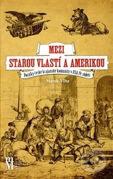 Kniha: Mezi starou vlastí a Amerikou (Marek Vlha). Matice moravská, 2016 Kniha: Mezi starou vlastí a Amerikou (Marek Vlha). Matice moravská, 2016