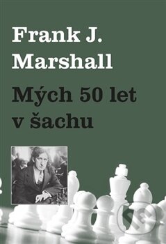 Kniha: Mých 50 let v šachu (Frank J. Marshall). Dolmen, 2016 Kniha: Mých 50 let v šachu (Frank J. Marshall). Dolmen, 2016