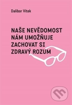 Kniha: Naše nevědomost nám umožňuje zachovat si zdravý rozum (Dalibor Vítek). Galén, 2016 Kniha: Naše nevědomost nám umožňuje zachovat si zdravý rozum (Dalibor Vítek). Galén, 2016