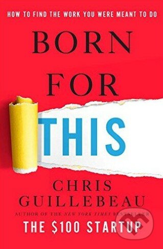 Kniha: Born for This (Chris Guillebeau). Random House, 2016 Kniha: Born for This (Chris Guillebeau). Random House, 2016