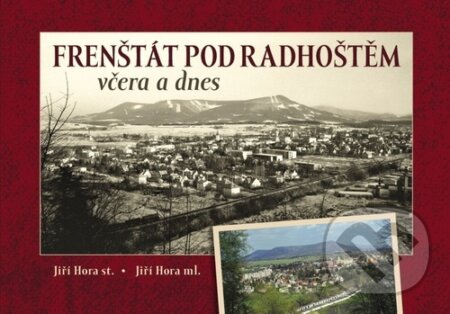 Kniha: Frenštát pod Radhoštěm včera a dnes (Jiří Hora a Jiří Hora ml.). Tváře, 2024 Kniha: Frenštát pod Radhoštěm včera a dnes (Jiří Hora a Jiří Hora ml.). Tváře, 2024