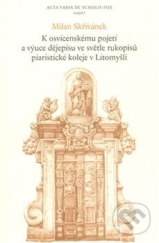 Kniha: K osvícenskému pojetí a výuce dějepisu ve světle rukopisů piaristické koleje v Litomyšli (Milan Skřivánek). Univerzita Pardubice, 2009 Kniha: K osvícenskému pojetí a výuce dějepisu ve světle rukopisů piaristické koleje v Litomyšli (Milan Skřivánek). Univerzita Pardubice, 2009