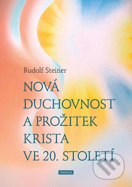 Kniha: Nová duchovnost a prožitek Krista ve 20. století (Rudolf Steiner). Franesa, 2024 Kniha: Nová duchovnost a prožitek Krista ve 20. století (Rudolf Steiner). Franesa, 2024