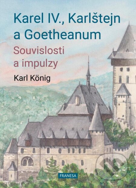 Kniha: Karel IV., Karlštejn a Goetheanum (Karl König). Franesa, 2024 Kniha: Karel IV., Karlštejn a Goetheanum (Karl König). Franesa, 2024