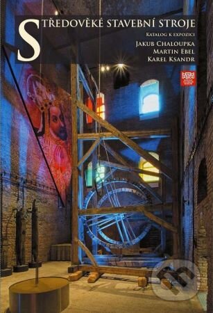 Kniha: Středověké stavební stroje. Katalog k expozici (Jakub Chaloupka, Karel Ksandr a Martin Ebel). Národní technické muzeum, 2022 Kniha: Středověké stavební stroje. Katalog k expozici (Jakub Chaloupka, Karel Ksandr a Martin Ebel). Národní technické muzeum, 2022