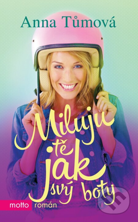 Kniha: Miluju tě jak svý boty (Anna Tůmová). Motto, 2016 Kniha: Miluju tě jak svý boty (Anna Tůmová). Motto, 2016