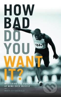 Kniha: How Bad Do You Want it? (Matt Fitzgerald). Aurum Press, 2016 Kniha: How Bad Do You Want it? (Matt Fitzgerald). Aurum Press, 2016
