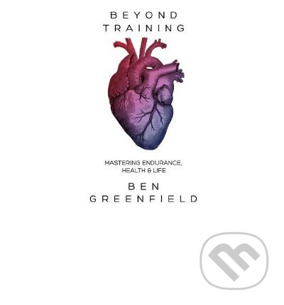 Kniha: Beyond Training (Ben Greenfield). Simon & Schuster, 2014 Kniha: Beyond Training (Ben Greenfield). Simon & Schuster, 2014