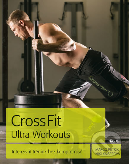 Kniha: CrossFit Ultra Workouts (Marco Petrik a Niki Kaiserová). Ikar CZ, 2016 Kniha: CrossFit Ultra Workouts (Marco Petrik a Niki Kaiserová). Ikar CZ, 2016
