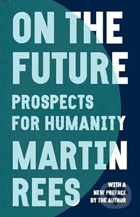 Kniha: On The Future (Martin Rees). Princeton University Press, 2018 Kniha: On The Future (Martin Rees). Princeton University Press, 2018