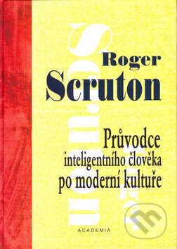 Kniha: Průvodce inteligentního člověka po moderní kultuře (váz.) (Roger Scruton). Academia, 2002 Kniha: Průvodce inteligentního člověka po moderní kultuře (váz.) (Roger Scruton). Academia, 2002