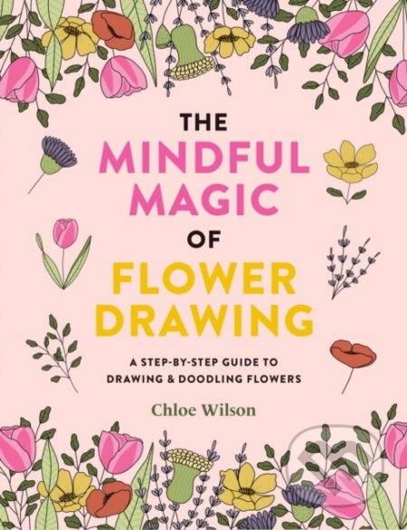 Kniha: The Mindful Magic of Flower Drawing (Chloe Wilson). Ilex, 2024 Kniha: The Mindful Magic of Flower Drawing (Chloe Wilson). Ilex, 2024