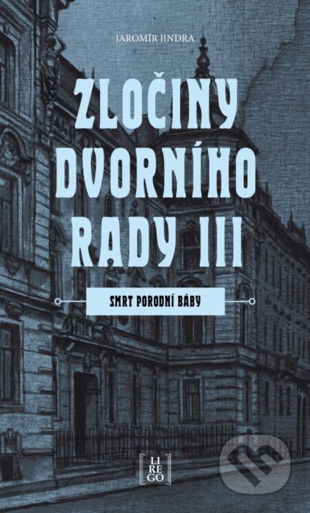 Kniha: Zločiny dvorního rady III. - Smrt porodní báby (Jaromír Jindra). Lirego, 2024 Kniha: Zločiny dvorního rady III. - Smrt porodní báby (Jaromír Jindra). Lirego, 2024
