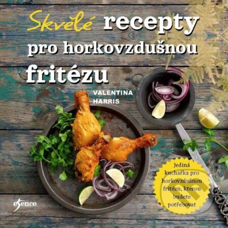 Kniha: Skvělé recepty pro horkovzdušnou fritézu (Valentina Harris). Esence, 2024 Kniha: Skvělé recepty pro horkovzdušnou fritézu (Valentina Harris). Esence, 2024
